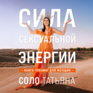 бесплатно читать книгу Сила сексуальной энергии. Книга-тренинг для женщин автора Татьяна Соло