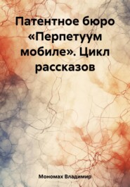 бесплатно читать книгу Патентное бюро «Перпетуум мобиле». Цикл рассказов автора Владимир Мономах