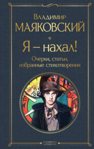 бесплатно читать книгу Я – нахал! Очерки, статьи, избранные стихотворения автора Владимир Маяковский