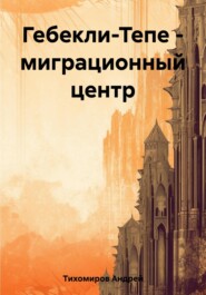 бесплатно читать книгу Гебекли-Тепе – миграционный центр автора Андрей Тихомиров