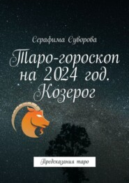 бесплатно читать книгу Таро-гороскоп на 2024 год. Козерог. Предсказания таро автора Серафима Суворова