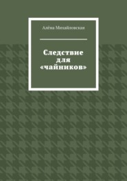 бесплатно читать книгу Следствие для «чайников» автора Алёна Михайловская