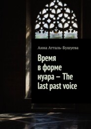 бесплатно читать книгу Время в форме нуара – The last past voice автора Анна Атталь-Бушуева