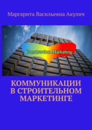 бесплатно читать книгу Коммуникации в строительном маркетинге автора Маргарита Акулич