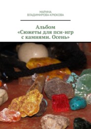 бесплатно читать книгу Альбом «Сюжеты для пси-игр с камнями. Осень» автора Марина Владимирова-Крюкова