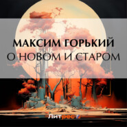 бесплатно читать книгу О новом и старом автора Максим Горький