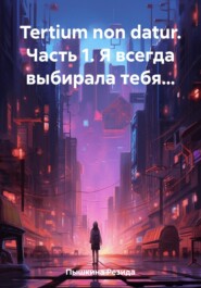 бесплатно читать книгу Tertium non datur. Часть 1. Я всегда выбирала тебя… автора Резида Пышкина