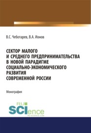 бесплатно читать книгу Сектор малого и среднего предпринимательства в новой парадигме социально-экономического развития современной России. (Аспирантура, Бакалавриат, Магистратура). Монография. автора Владимир Ионов