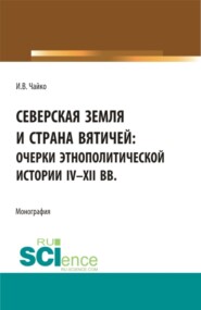 бесплатно читать книгу Северская земля и страна вятичей: Очерки этнополитической истории IV-XII вв. (Аспирантура, Бакалавриат, Магистратура). Монография. автора Игорь Чайко