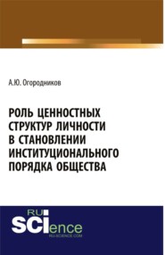 бесплатно читать книгу Роль ценностных структур личности в станолении институционального порядка общества. (Аспирантура, Бакалавриат). Монография. автора Александр Огородников