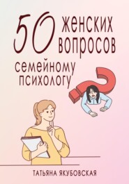 бесплатно читать книгу 50 женских вопросов семейному психологу автора Татьяна Якубовская