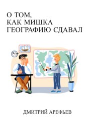 бесплатно читать книгу О том, как Мишка географию сдавал автора Дмитрий Арефьев
