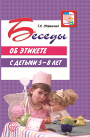 бесплатно читать книгу Беседы об этикете с детьми 5–8 лет автора Татьяна Шорыгина