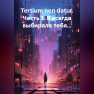 бесплатно читать книгу Tertium non datur. Часть 1. Я всегда выбирала тебя… автора Резида Пышкина