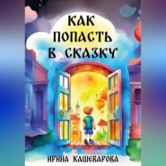 бесплатно читать книгу Как попасть в сказку автора Кашеварова Ирина