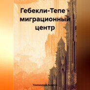 бесплатно читать книгу Гебекли-Тепе – миграционный центр автора Андрей Тихомиров