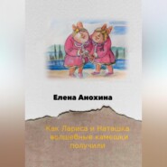 бесплатно читать книгу Как Лариса и Наташка волшебные камешки получили автора Елена Анохина