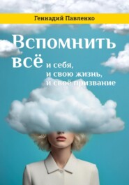 бесплатно читать книгу Вспомнить всё: и себя, и свою жизнь, и своё призвание автора Геннадий Павленко