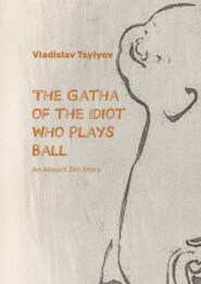 бесплатно читать книгу The Gatha of the Idiot Who Plays Ball. An Absurd Zen Story автора Vladislav Tsylyov