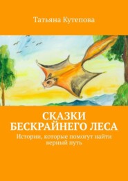 бесплатно читать книгу Сказки Бескрайнего леса. Истории, которые помогут найти верный путь автора Татьяна Кутепова
