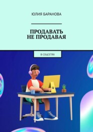 бесплатно читать книгу Продавать не продавая. В соцсетях автора Юлия Баранова