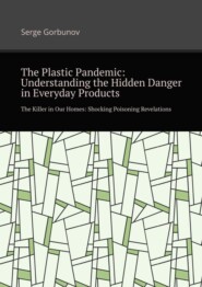 бесплатно читать книгу The plastic pandemic: Understanding the hidden danger in everyday products. The killer in our homes: Shocking poisoning revelations автора Serge Gorbunov