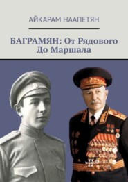 бесплатно читать книгу Баграмян: От Рядового До Маршала автора Айкарам Наапетян