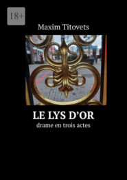 бесплатно читать книгу Le lys d’or. drame en trois actes автора Maxim Titovets