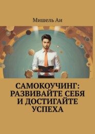 бесплатно читать книгу Самокоучинг: Развивайте себя и достигайте успеха автора Мишель Аи