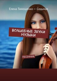 бесплатно читать книгу Волшебные звуки музыки. Песенник автора Елена Тимошенко-Седьмая