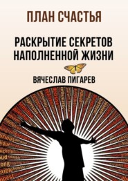 бесплатно читать книгу План счастья: Раскрытие секретов успешной жизни автора Вячеслав Пигарев