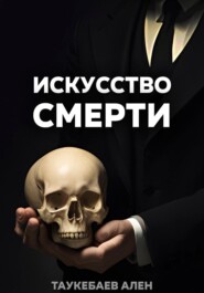 бесплатно читать книгу Искусство смерти автора Ален Таукебаев