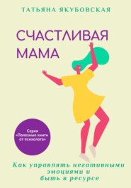 бесплатно читать книгу Счастливая мама. Как управлять негативными эмоциями и быть в ресурсе автора Татьяна Якубовская