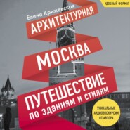 бесплатно читать книгу Архитектурная Москва. Путешествие по зданиям и стилям автора Елена Крижевская