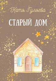 бесплатно читать книгу Старый дом автора Катя Гуляева