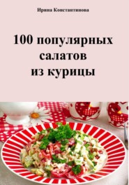 бесплатно читать книгу 100 популярных салатов из курицы автора Ирина Константинова