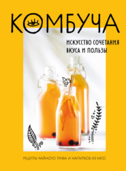 бесплатно читать книгу Комбуча. Искусство сочетания вкуса и пользы. Рецепты чайного гриба и напитков из него автора Ольга Ивенская