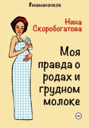 бесплатно читать книгу Моя правда о родах и грудном молоке автора Нина Скоробогатова
