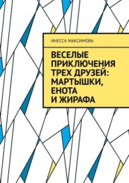 бесплатно читать книгу Веселые приключения трех друзей: Мартышки, Енота и Жирафа автора Инесса Максимова