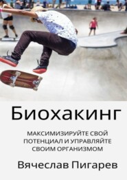 бесплатно читать книгу Биохакинг: Максимизируйте свой потенциал и управляйте своим организмом автора Вячеслав Пигарев