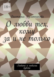 бесплатно читать книгу О любви тех, кому за и не только. Любите и любимы будете автора Виктория Гусятникова