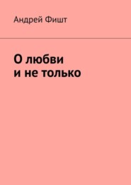 бесплатно читать книгу О любви и не только автора Андрей Фишт