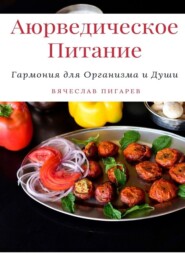 бесплатно читать книгу Аюрведическое питание: Гармония для организма и души автора Вячеслав Пигарев