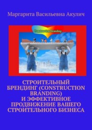 бесплатно читать книгу Строительный брендинг (Construction branding) и эффективное продвижение вашего строительного бизнеса автора Маргарита Акулич