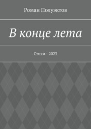 бесплатно читать книгу В конце лета. Стихи—2023 автора Роман Полуэктов
