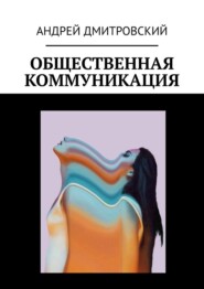 бесплатно читать книгу Общественная коммуникация автора Андрей Дмитровский