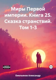 бесплатно читать книгу Миры Первой империи. Книга 25. Сказка странствий. Том 1-3 автора Александр Емельянов