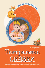 бесплатно читать книгу Театральные сказки. Беседы с детьми о том, как создаются спектакли и шоу автора Татьяна Шорыгина