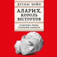 бесплатно читать книгу Аларих, король вестготов: Падение Рима глазами варвара автора Дуглас Бойн