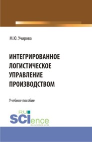 бесплатно читать книгу Интегрированное логистическое управление производством. (Аспирантура, Бакалавриат, Магистратура). Учебное пособие. автора Маргарита Учирова